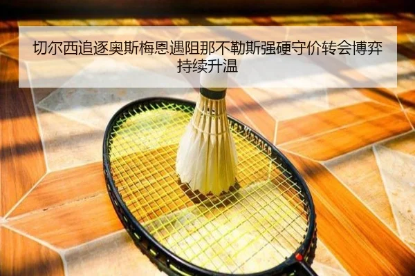 切尔西追逐奥斯梅恩遇阻那不勒斯强硬守价转会博弈持续升温