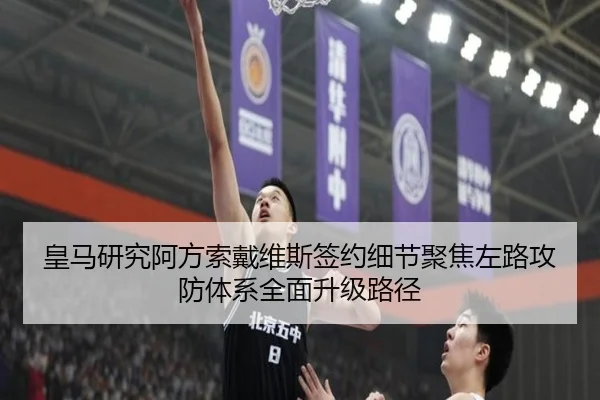 皇马研究阿方索戴维斯签约细节聚焦左路攻防体系全面升级路径